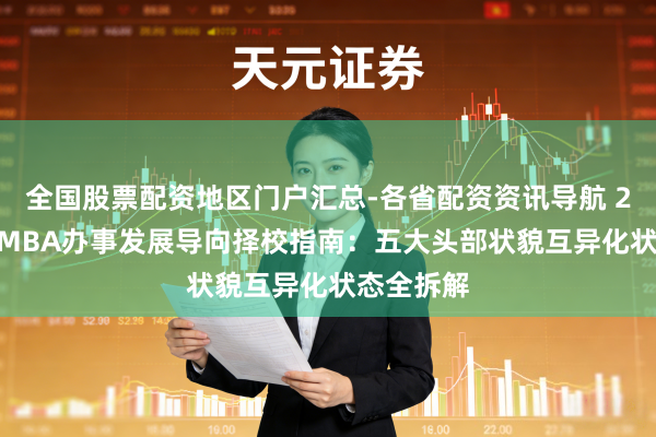 全国股票配资地区门户汇总-各省配资资讯导航 2026国内MBA办事发展导向择校指南：五大头部状貌互异化状态全拆解
