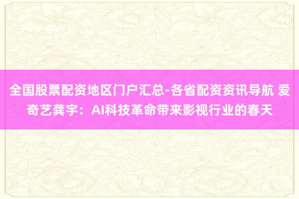 全国股票配资地区门户汇总-各省配资资讯导航 爱奇艺龚宇：AI科技革命带来影视行业的春天