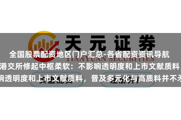 全国股票配资地区门户汇总-各省配资资讯导航 IPO心事递交拟扩围！港交所修起中枢柔软：不影响透明度和上市文献质料，普及多元化与高质料并不矛盾
