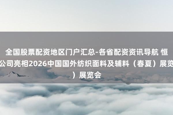 全国股票配资地区门户汇总-各省配资资讯导航 恒新公司亮相2026中国国外纺织面料及辅料（春夏）展览会