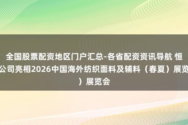 全国股票配资地区门户汇总-各省配资资讯导航 恒新公司亮相2026中国海外纺织面料及辅料（春夏）展览会