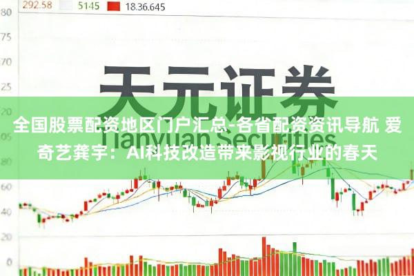 全国股票配资地区门户汇总-各省配资资讯导航 爱奇艺龚宇：AI科技改造带来影视行业的春天