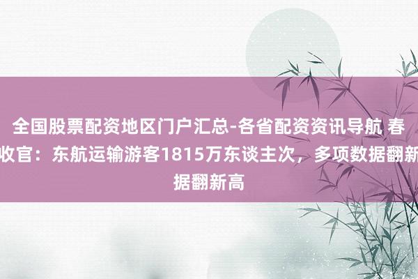全国股票配资地区门户汇总-各省配资资讯导航 春运收官：东航运输游客1815万东谈主次，多项数据翻新高