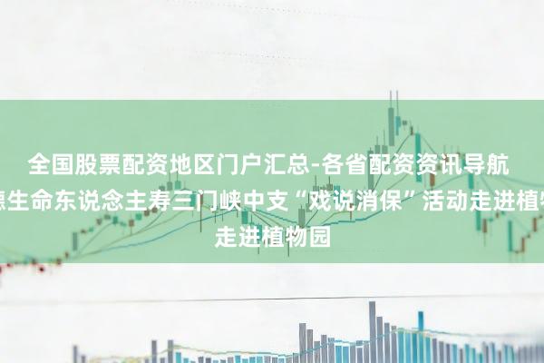 全国股票配资地区门户汇总-各省配资资讯导航 富德生命东说念主寿三门峡中支“戏说消保”活动走进植物园