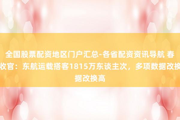 全国股票配资地区门户汇总-各省配资资讯导航 春运收官：东航运载搭客1815万东谈主次，多项数据改换高