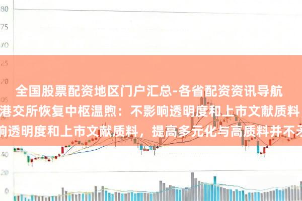 全国股票配资地区门户汇总-各省配资资讯导航 IPO遁入递交拟扩围！港交所恢复中枢温煦：不影响透明度和上市文献质料，提高多元化与高质料并不矛盾