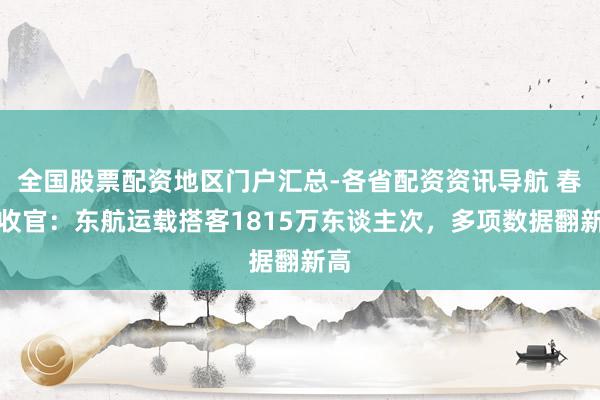 全国股票配资地区门户汇总-各省配资资讯导航 春运收官：东航运载搭客1815万东谈主次，多项数据翻新高