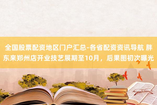 全国股票配资地区门户汇总-各省配资资讯导航 胖东来郑州店开业技艺展期至10月，后果图初次曝光