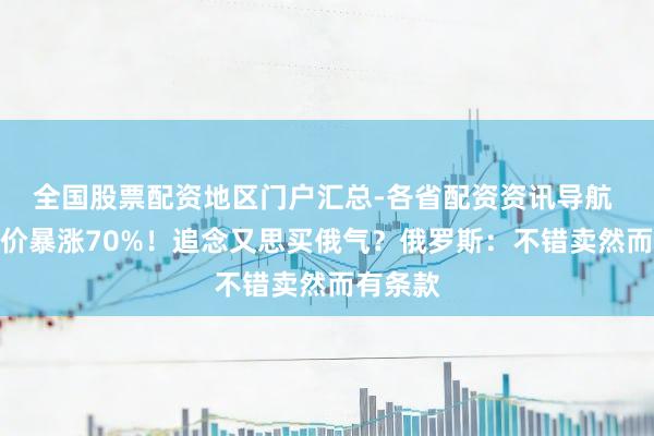 全国股票配资地区门户汇总-各省配资资讯导航 欧洲气价暴涨70%！追念又思买俄气？俄罗斯：不错卖然而有条款