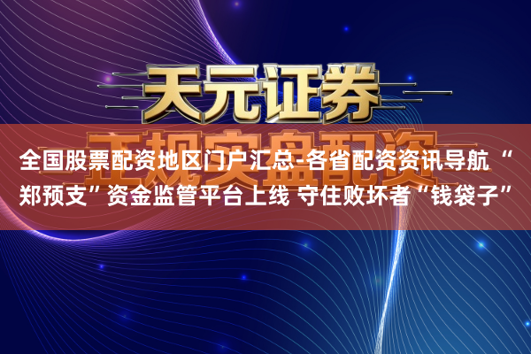 全国股票配资地区门户汇总-各省配资资讯导航 “郑预支”资金监管平台上线 守住败坏者“钱袋子”