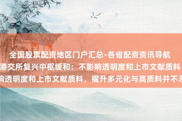 全国股票配资地区门户汇总-各省配资资讯导航 IPO守密递交拟扩围！港交所复兴中枢缓和：不影响透明度和上市文献质料，擢升多元化与高质料并不矛盾
