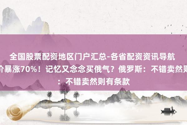 全国股票配资地区门户汇总-各省配资资讯导航 欧洲气价暴涨70%！记忆又念念买俄气？俄罗斯：不错卖然则有条款
