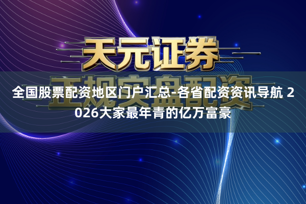 全国股票配资地区门户汇总-各省配资资讯导航 2026大家最年青的亿万富豪