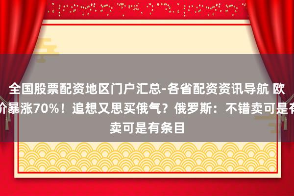 全国股票配资地区门户汇总-各省配资资讯导航 欧洲气价暴涨70%！追想又思买俄气？俄罗斯：不错卖可是有条目