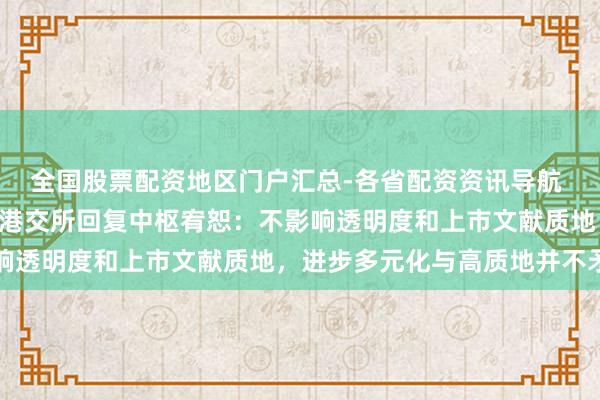全国股票配资地区门户汇总-各省配资资讯导航 IPO守密递交拟扩围!港交所回复中枢宥恕:不影响透明度和上市文献质地,进步多元化与高质地并不矛盾