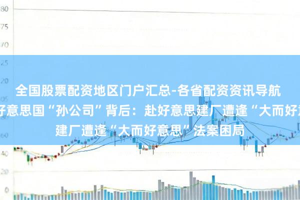 全国股票配资地区门户汇总-各省配资资讯导航 振江股份卖出好意思国“孙公司”背后:赴好意思建厂遭逢“大而好意思”法案困局