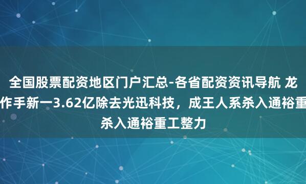 全国股票配资地区门户汇总-各省配资资讯导航 龙虎榜|作手新一3.62亿除去光迅科技,成王人系杀入通裕重工整力