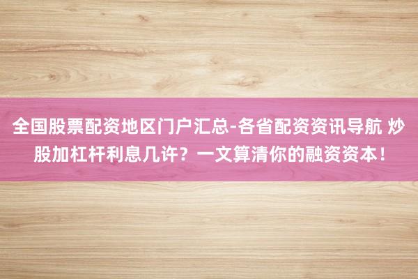 全国股票配资地区门户汇总-各省配资资讯导航 炒股加杠杆利息几许？一文算清你的融资资本！