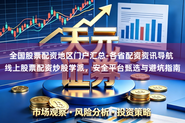 全国股票配资地区门户汇总-各省配资资讯导航 线上股票配资炒股学派，安全平台甄选与避坑指南