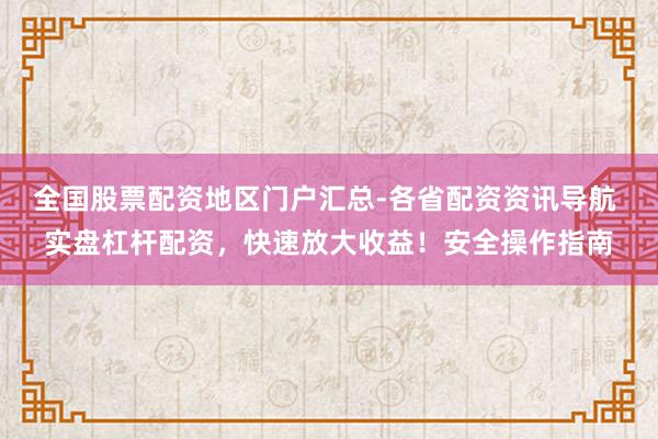 全国股票配资地区门户汇总-各省配资资讯导航 实盘杠杆配资，快速放大收益！安全操作指南
