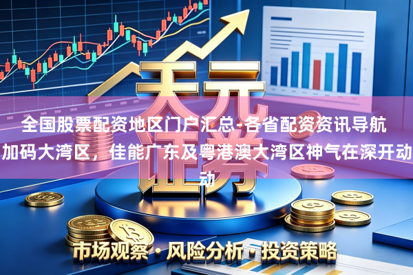 全国股票配资地区门户汇总-各省配资资讯导航 加码大湾区，佳能广东及粤港澳大湾区神气在深开动