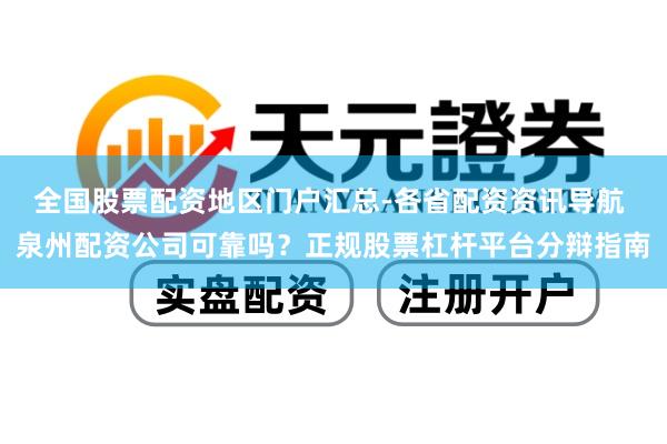 全国股票配资地区门户汇总-各省配资资讯导航 泉州配资公司可靠吗？正规股票杠杆平台分辩指南