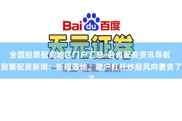 全国股票配资地区门户汇总-各省配资资讯导航 股票配资新闻：新规落地，散户杠杆炒股风向要变了