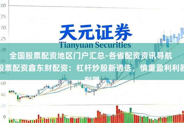 全国股票配资地区门户汇总-各省配资资讯导航 股票配资鑫东财配资：杠杆炒股新遴选，慎重盈利利器