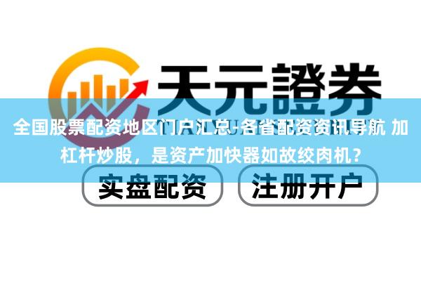 全国股票配资地区门户汇总-各省配资资讯导航 加杠杆炒股，是资产加快器如故绞肉机？