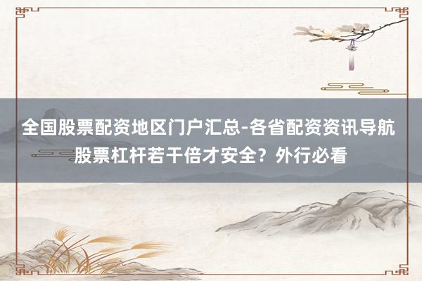 全国股票配资地区门户汇总-各省配资资讯导航 股票杠杆若干倍才安全？外行必看