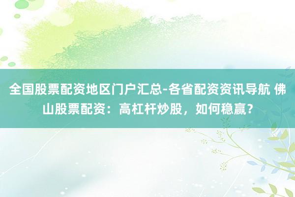 全国股票配资地区门户汇总-各省配资资讯导航 佛山股票配资：高杠杆炒股，如何稳赢？