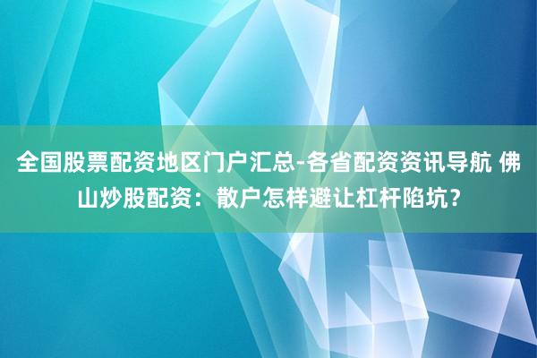 全国股票配资地区门户汇总-各省配资资讯导航 佛山炒股配资：散户怎样避让杠杆陷坑？