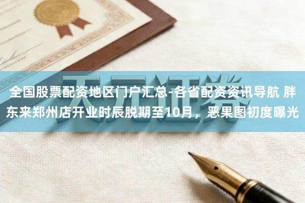 全国股票配资地区门户汇总-各省配资资讯导航 胖东来郑州店开业时辰脱期至10月，恶果图初度曝光