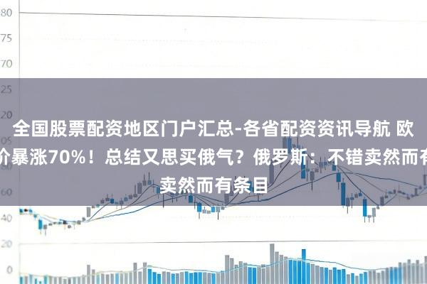 全国股票配资地区门户汇总-各省配资资讯导航 欧洲气价暴涨70%！总结又思买俄气？俄罗斯：不错卖然而有条目