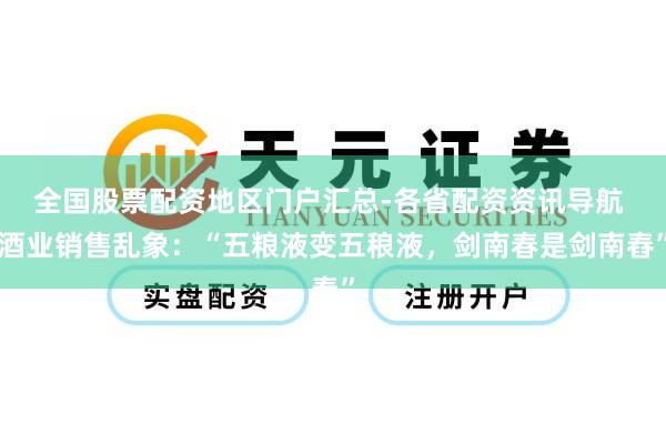 全国股票配资地区门户汇总-各省配资资讯导航 酒业销售乱象：“五粮液变五稂液，剑南春是剑南舂”