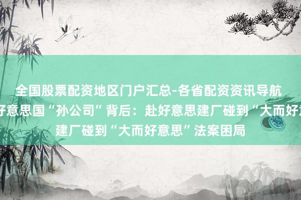 全国股票配资地区门户汇总-各省配资资讯导航 振江股份卖出好意思国“孙公司”背后：赴好意思建厂碰到“大而好意思”法案困局