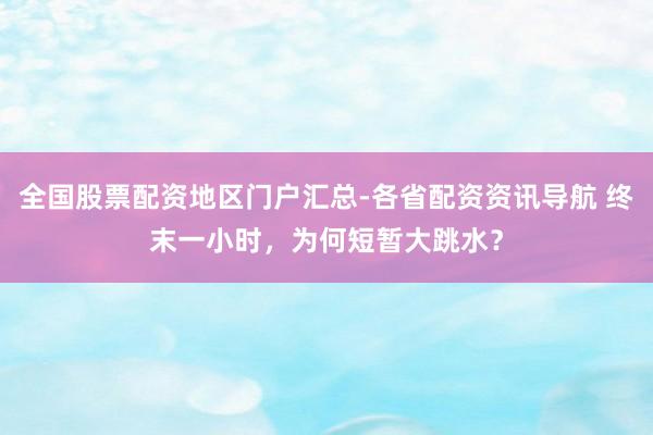 全国股票配资地区门户汇总-各省配资资讯导航 终末一小时，为何短暂大跳水？