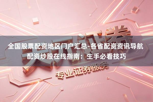 全国股票配资地区门户汇总-各省配资资讯导航 配资炒股在线指南：生手必看技巧