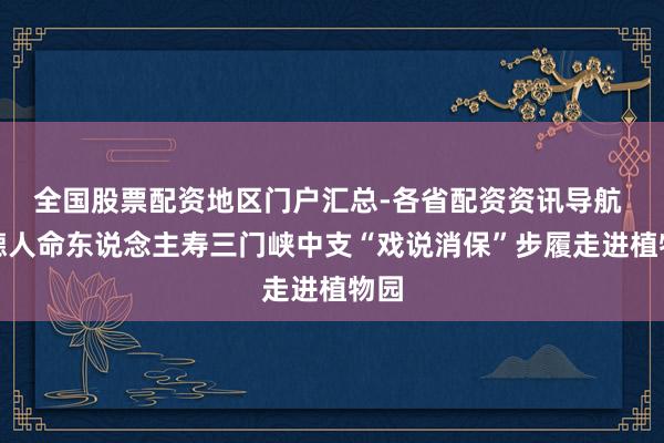 全国股票配资地区门户汇总-各省配资资讯导航 富德人命东说念主寿三门峡中支“戏说消保”步履走进植物园