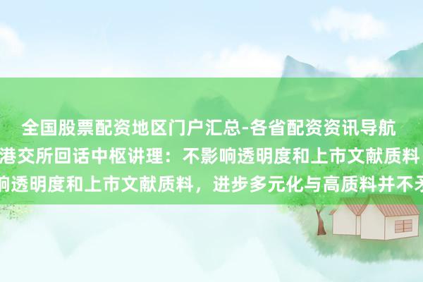 全国股票配资地区门户汇总-各省配资资讯导航 IPO守秘递交拟扩围！港交所回话中枢讲理：不影响透明度和上市文献质料，进步多元化与高质料并不矛盾