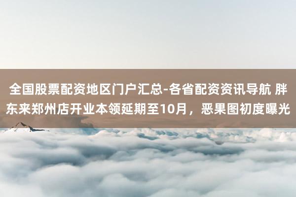 全国股票配资地区门户汇总-各省配资资讯导航 胖东来郑州店开业本领延期至10月，恶果图初度曝光