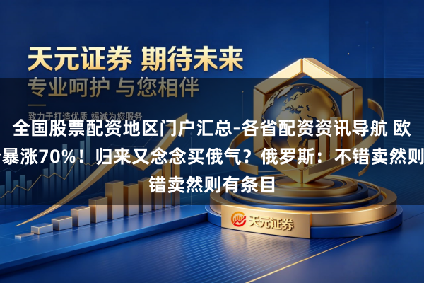 全国股票配资地区门户汇总-各省配资资讯导航 欧洲气价暴涨70%！归来又念念买俄气？俄罗斯：不错卖然则有条目