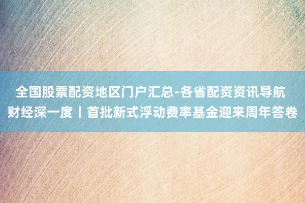 全国股票配资地区门户汇总-各省配资资讯导航 财经深一度丨首批新式浮动费率基金迎来周年答卷