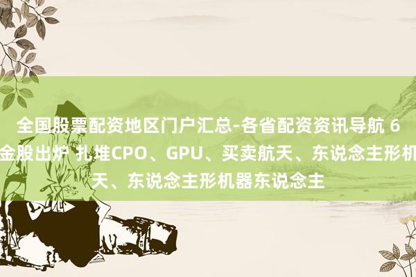 全国股票配资地区门户汇总-各省配资资讯导航 6月绩优后劲金股出炉 扎堆CPO、GPU、买卖航天、东说念主形机器东说念主
