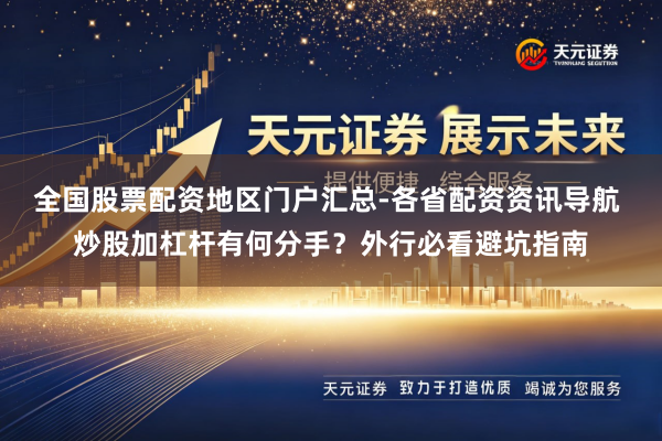 全国股票配资地区门户汇总-各省配资资讯导航 炒股加杠杆有何分手？外行必看避坑指南