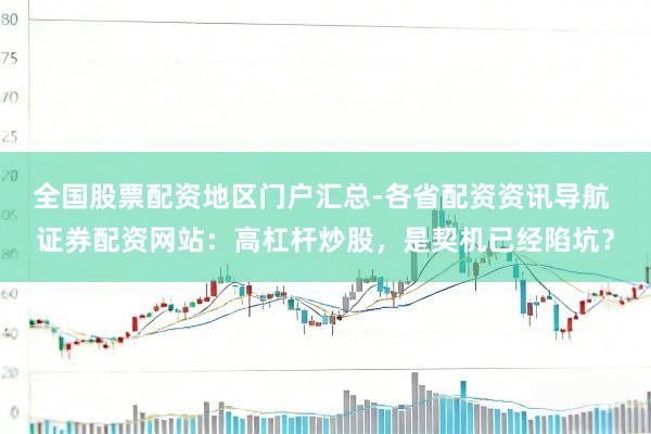 全国股票配资地区门户汇总-各省配资资讯导航 证券配资网站：高杠杆炒股，是契机已经陷坑？