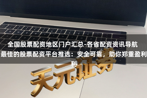 全国股票配资地区门户汇总-各省配资资讯导航 最佳的股票配资平台推选:安全可靠,助你郑重盈利