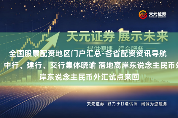 全国股票配资地区门户汇总-各省配资资讯导航 工行、农行、中行、建行、交行集体晓谕 落地离岸东说念主民币外汇试点来回