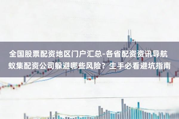 全国股票配资地区门户汇总-各省配资资讯导航 蚁集配资公司躲避哪些风险？生手必看避坑指南