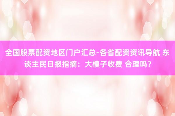 全国股票配资地区门户汇总-各省配资资讯导航 东谈主民日报指摘：大模子收费 合理吗？